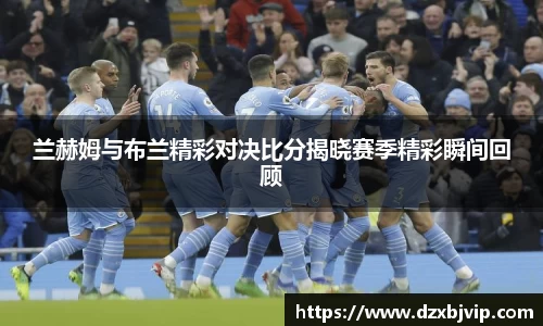 兰赫姆与布兰精彩对决比分揭晓赛季精彩瞬间回顾