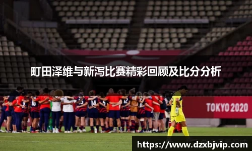 町田泽维与新泻比赛精彩回顾及比分分析